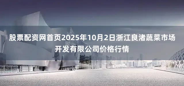 股票配资网首页2025年10月2日浙江良渚蔬菜市场开发有限公司价格行情