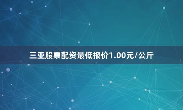 三亚股票配资最低报价1.00元/公斤