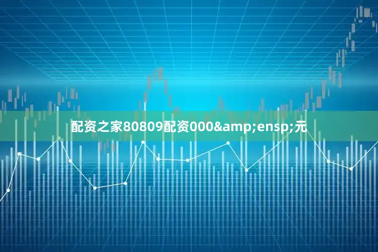 配资之家80809配资000&ensp;元
