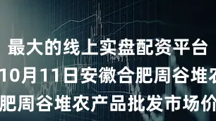 最大的线上实盘配资平台2025年10月11日安徽合肥周谷堆农产品批发市场价格行情