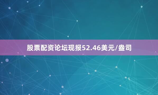 股票配资论坛现报52.46美元/盎司