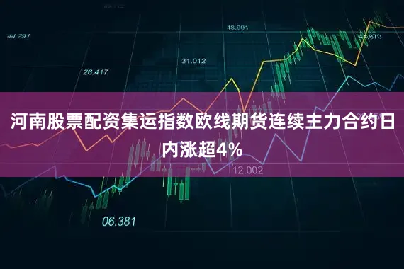 河南股票配资集运指数欧线期货连续主力合约日内涨超4%
