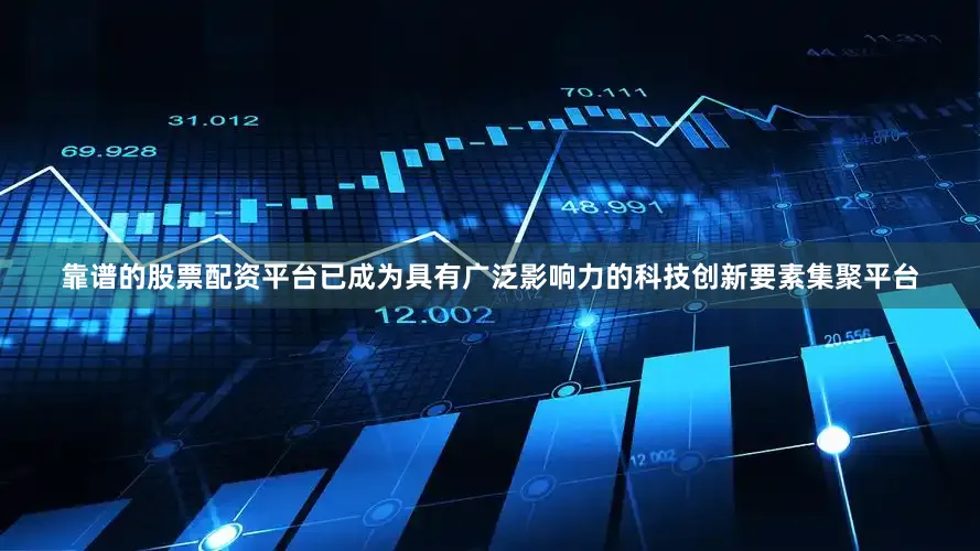 靠谱的股票配资平台已成为具有广泛影响力的科技创新要素集聚平台