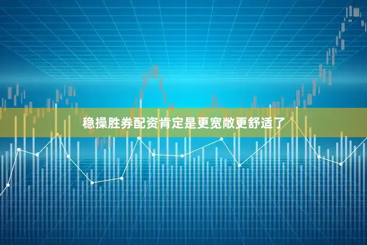 稳操胜券配资肯定是更宽敞更舒适了